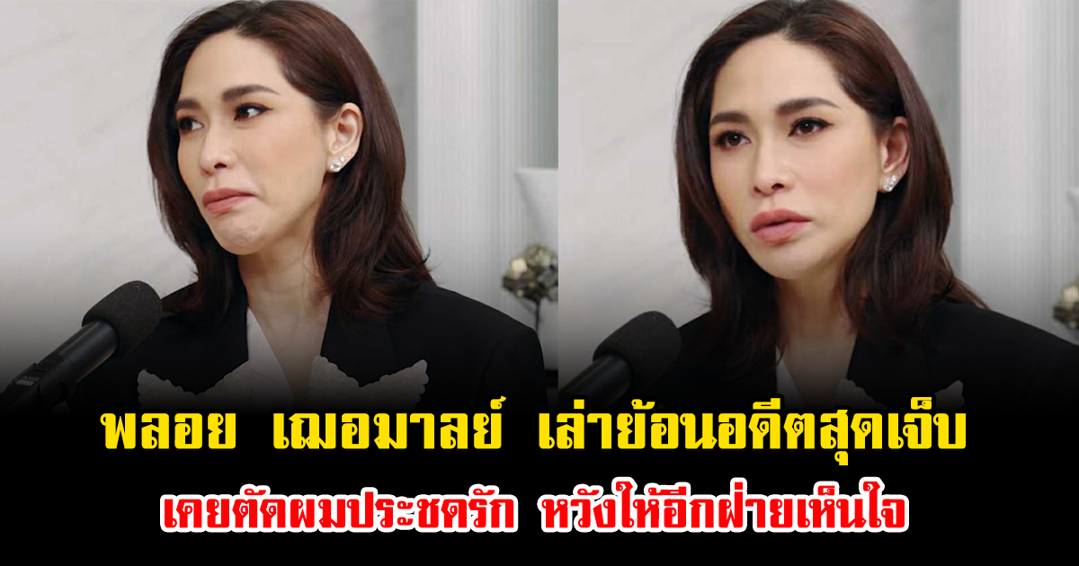 พลอย เฌอมาลย์ เล่าย้อนอดีตสุดเจ็บ เคยตัดผมประชดรัก หวังให้อีกฝ่ายเห็นใจ