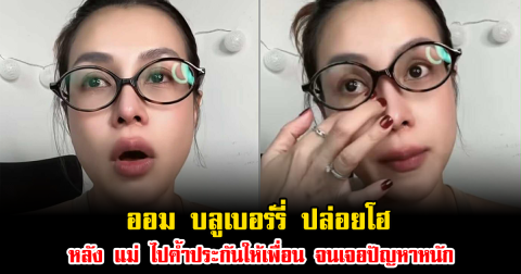 ออม บลูเบอร์รี่ ปล่อยโฮ หลัง แม่ ไปค้ำประกันให้เพื่อน จนเจอปัญหาหนัก