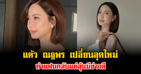 แต้ว ณฐพร เปลี่ยนลุคใหม่ ทำแฟนคลับแห่ลุ้นมีข่าวดี