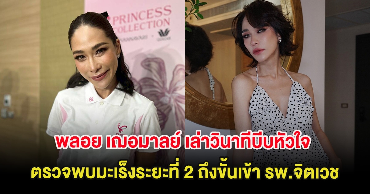 พลอย เฌอมาลย์ เล่าวินาทีบีบหัวใจ ตรวจพบมะเร็งระยะที่ 2 ทรุดหนักถึงขั้นเข้า รพ.จิตเวช