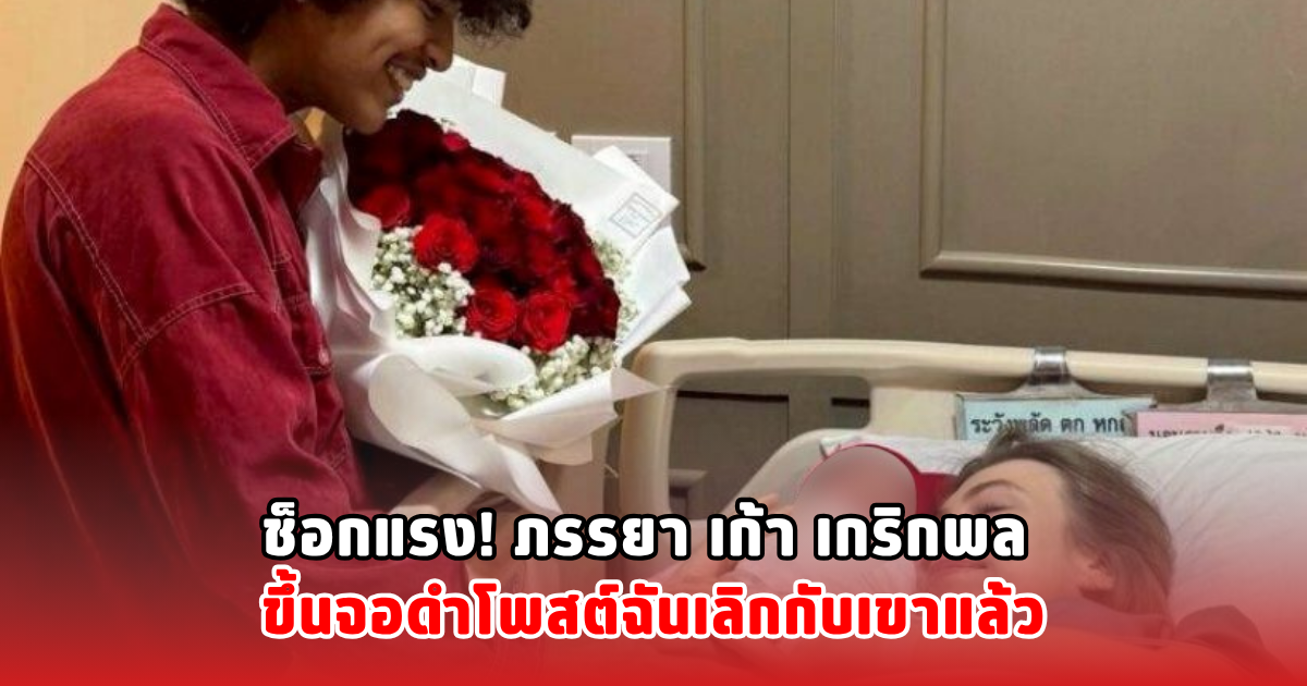 ช็อกแรง! ภรรยา เก้า เกริกพล ขึ้นจอดำโพสต์ฉันเลิกกับเขาแล้ว