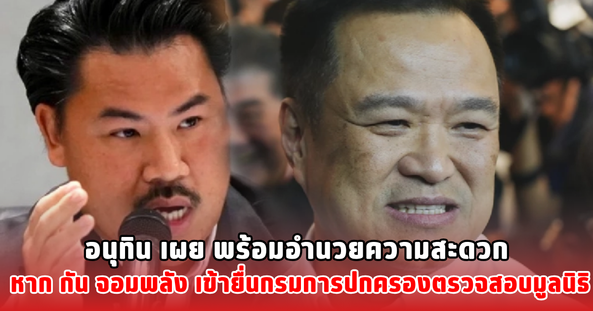 อนุทิน เผย พร้อมอำนวยความสะดวก หาก กัน จอมพลัง เข้ายื่นกรมการปกครองตรวจสอบมูลนิธิ