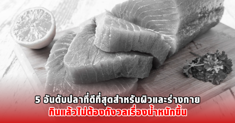 เปิด 5 อันดับปลาที่ดีที่สุด สำหรับผิวและร่างกาย กินไม่ต้องกังวลเรื่องน้ำหนักขึ้น