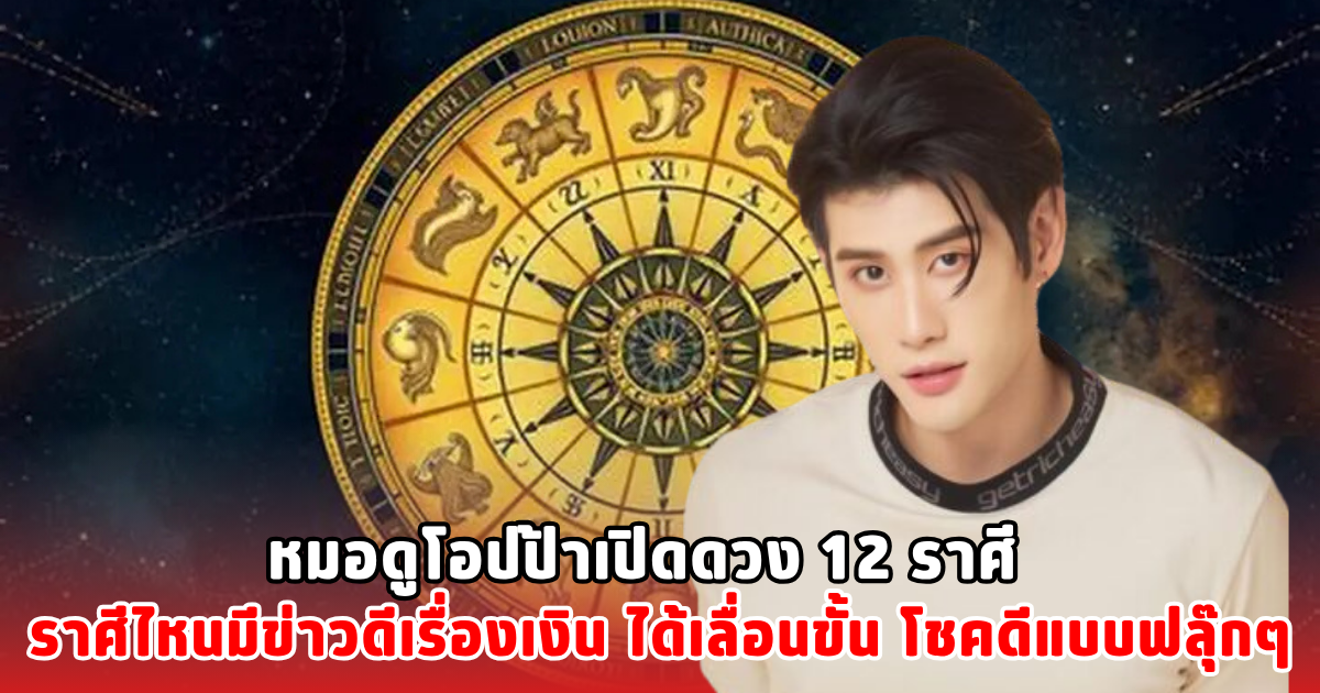 หมอดูโอปป้าเปิดดวง 12 ราศี  ราศีไหนมีข่าวดีเรื่องเงิน ได้เลื่อนขั้น โชคดีแบบฟลุ๊กๆ
