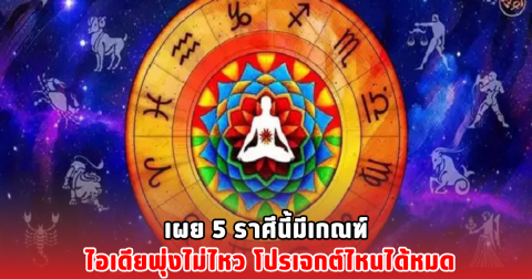 เผย 5 ราศีนี้มีเกณฑ์ ไอเดียพุ่งไม่ไหว โปรเจกต์ไหนได้หมด