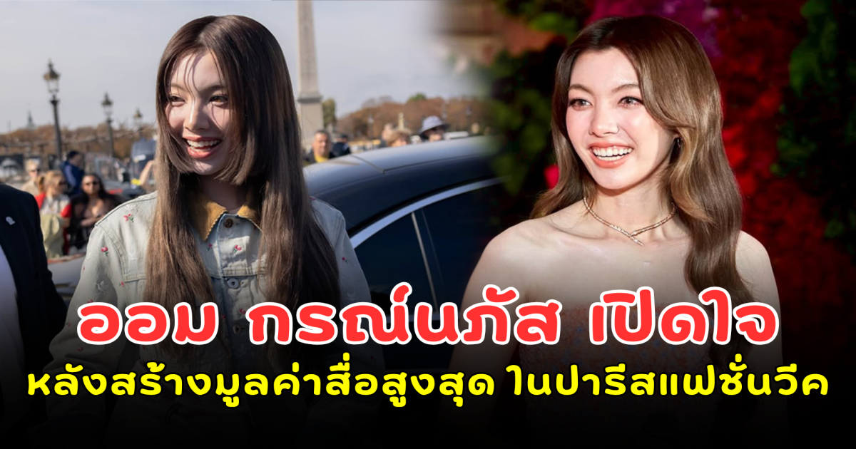 เริ่ดมาก! ออม กรณ์นภัส เปิดใจหลังสร้างมูลค่าสื่อสูงสุดอันดับ 1 ใน Paris Fashion Week พร้อมเผยตัวเลขสุดช็อก