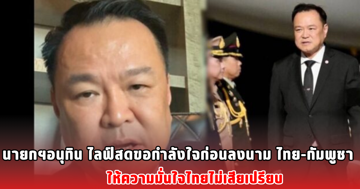 นายกฯอนุทิน ไลฟ์สดขอกำลังใจก่อนลงนาม ไทย-กัมพูชา ให้ความมั่นใจไทยไม่เสียเปรียบ