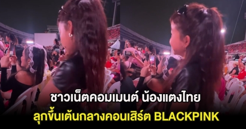 ชาวเน็ตคอมเมนต์ น้องแตงไทย ลุกขึ้นเต้นกลางคอนเสิร์ต BLACKPINK ขณะที่ด้านหลังนั่ง