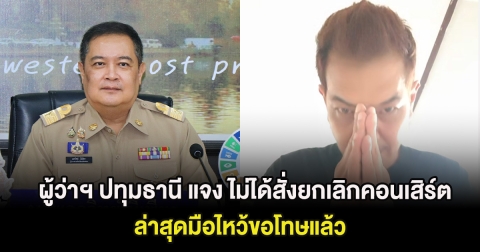 ผู้ว่าฯ ปทุมธานี แจง ไม่ได้สั่งยกเลิกคอนเสิร์ต นักร้องหนุ่ม ล่าสุดมือไหว้ขอโทษแล้ว