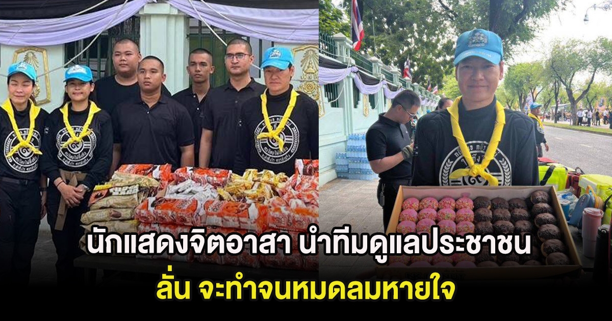 นักแสดงจิตอาสา นำทีมดูแลประชาชน ลั่น จะทำจนหมดลมหายใจ