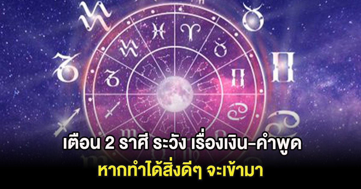เตือน 2 ราศี ระวัง เรื่องเงิน-คำพูด หากทำได้สิ่งดีๆ จะเข้ามา