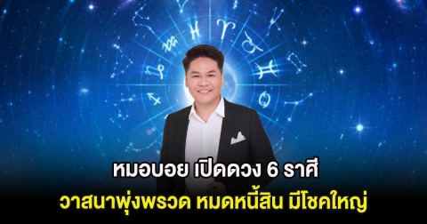 หมอบอย เปิดดวง 6 ราศี วาสนาพุ่งพรวด หมดหนี้สิน มีโชคใหญ่