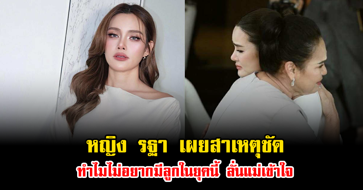 หญิง รฐา เผยสาเหตุชัด ทำไมไม่อยากมีลูกในยุคนี้ ลั่นแม่เข้าใจ