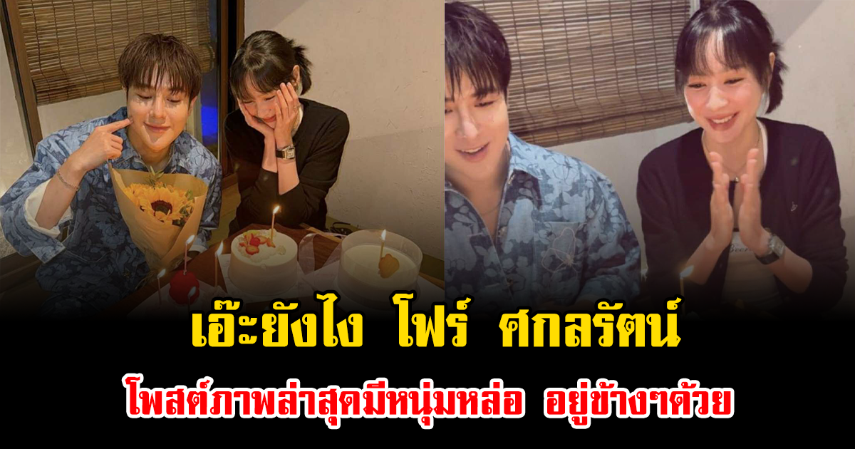 เอ๊ะยังไง โฟร์ ศกลรัตน์ โพสต์ภาพล่าสุดมีหนุ่มหล่อ อยู่ข้างๆร่วมฉลองวันเกิดด้วย