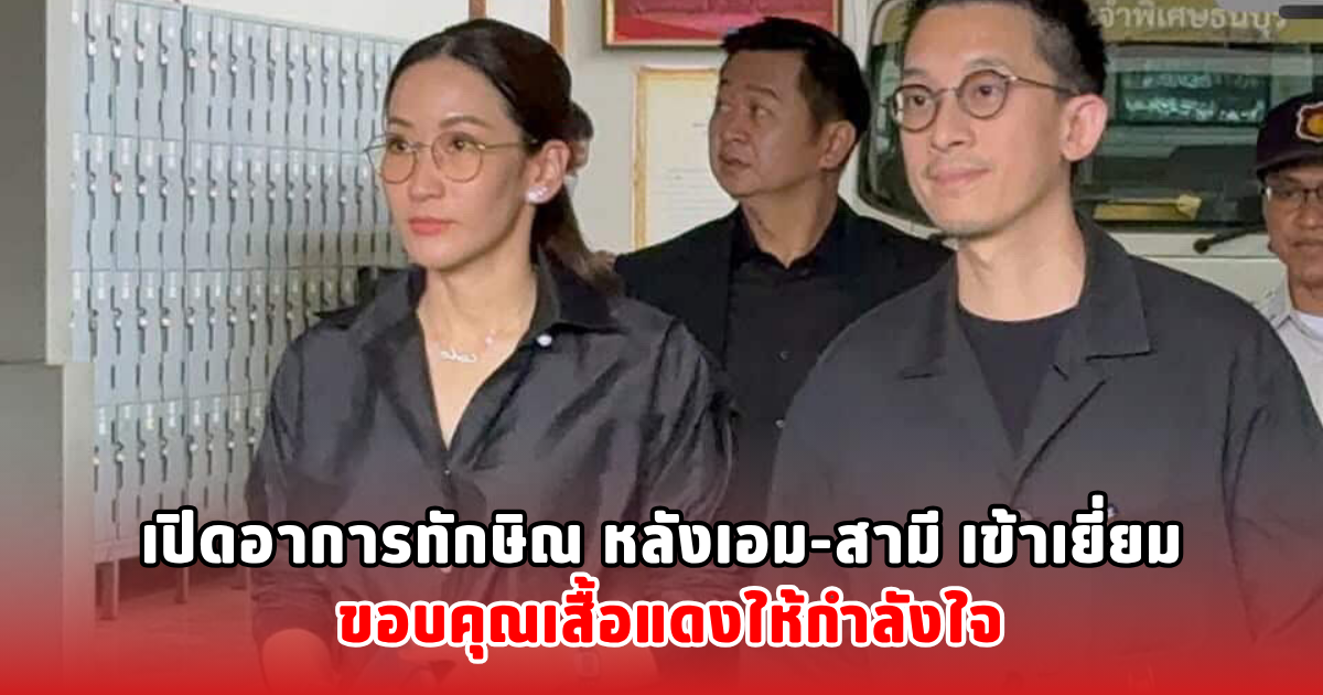 เปิดอาการทักษิณ หลังเอม-สามี เข้าเยี่ยม ขอบคุณเสื้อแดงให้กำลังใจ