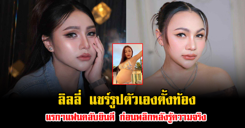 ลิลลี่ แชร์รูปตัวเองตั้งท้อง แรกๆแฟนคลับยินดี ก่อนพลิกหลังรู้ความจริง