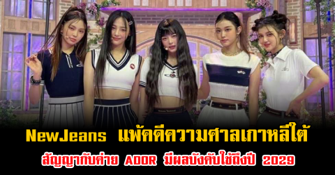 ผลออกมาแล้ว NewJeans แพ้คดีความศาลเกาหลีใต้ สัญญากับค่าย ADOR มีผลบังคับใช้ถึงปี 2029