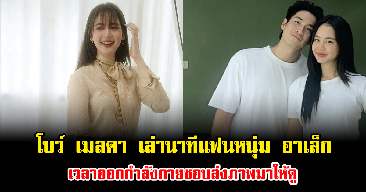 โบว์ เมลดา เล่านาทีแฟนหนุ่ม อาเล็ก เวลาออกกำลังกายชอบส่งภาพมาให้ดู ทำคนฟังเขินแทน