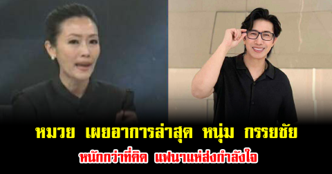 หมวย เผยอาการล่าสุด หนุ่ม กรรยชัย หนักกว่าที่คิด แฟนๆแห่ส่งกำลังใจ