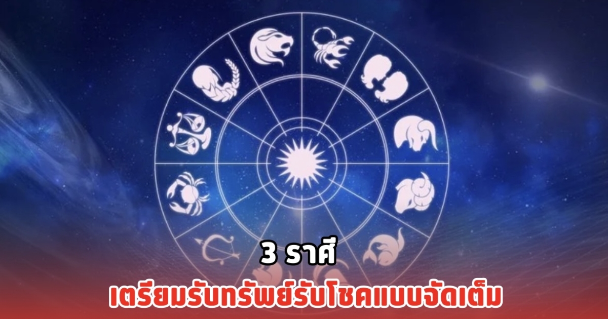 3 ราศี เตรียมรับทรัพย์รับโชคแบบจัดเต็ม
