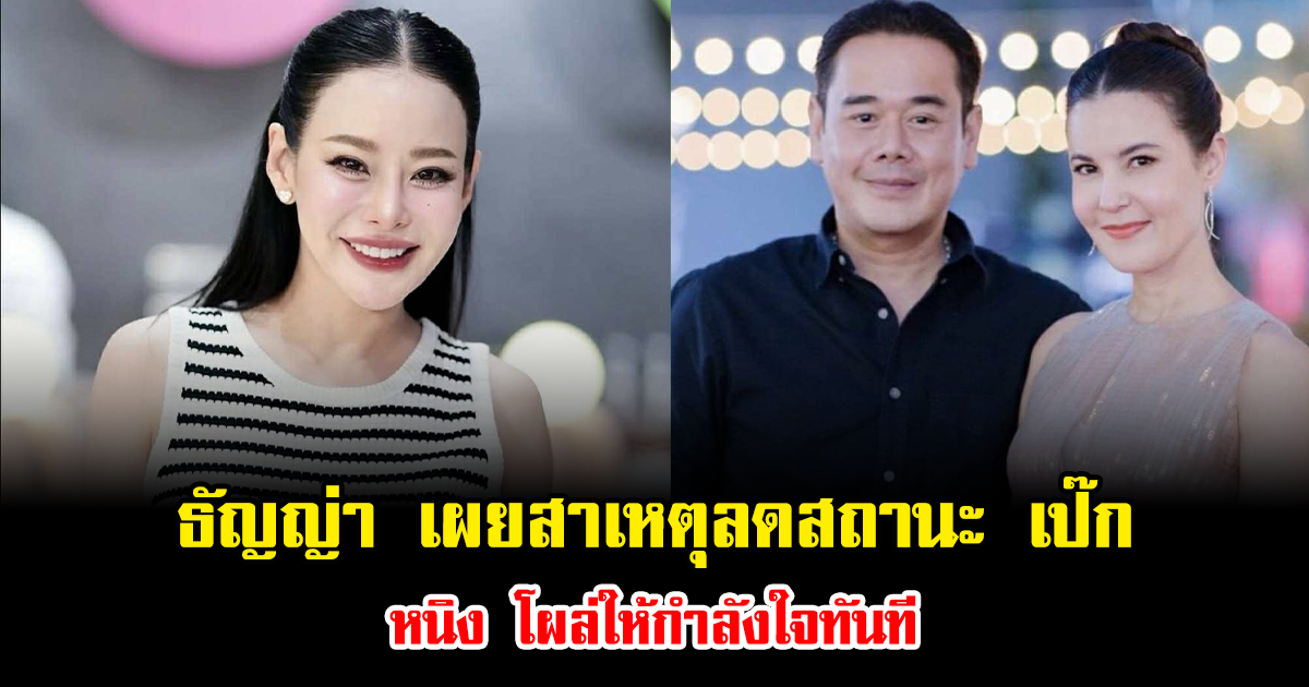 ปิดฉากรัก ธัญญ่า เผยสาเหตุลดสถานะ เป๊ก หนิง โผล่ให้กำลังใจทันที