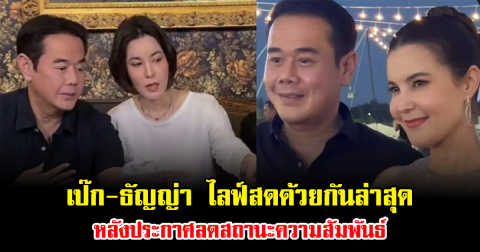 ชาวเน็ตจับตา เป๊ก-ธัญญ่า ไลฟ์สดด้วยกันล่าสุด หลังประกาศลดสถานะความสัมพันธ์