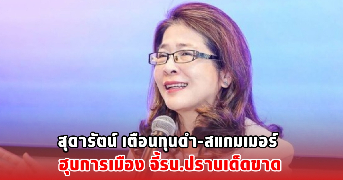 สุดารัตน์ เตือนทุนดำ-สแกมเมอร์ ฮุบการเมือง จี้รบ.ปราบเด็ดขาด