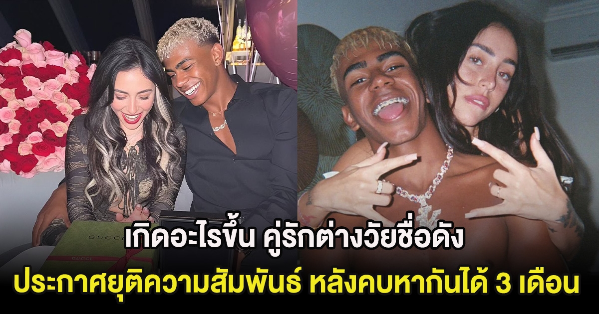 เกิดอะไรขึ้น คู่รักต่างวัยชื่อดัง ประกาศยุติความสัมพันธ์ หลังคบหากันได้ 3 เดือน