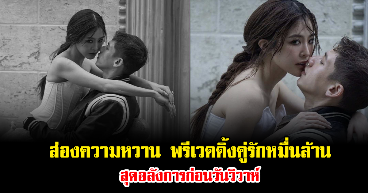 ส่องความหวาน พรีเวดดิ้งคู่รักหมื่นล้าน สุดอลังการก่อนวันวิวาห์