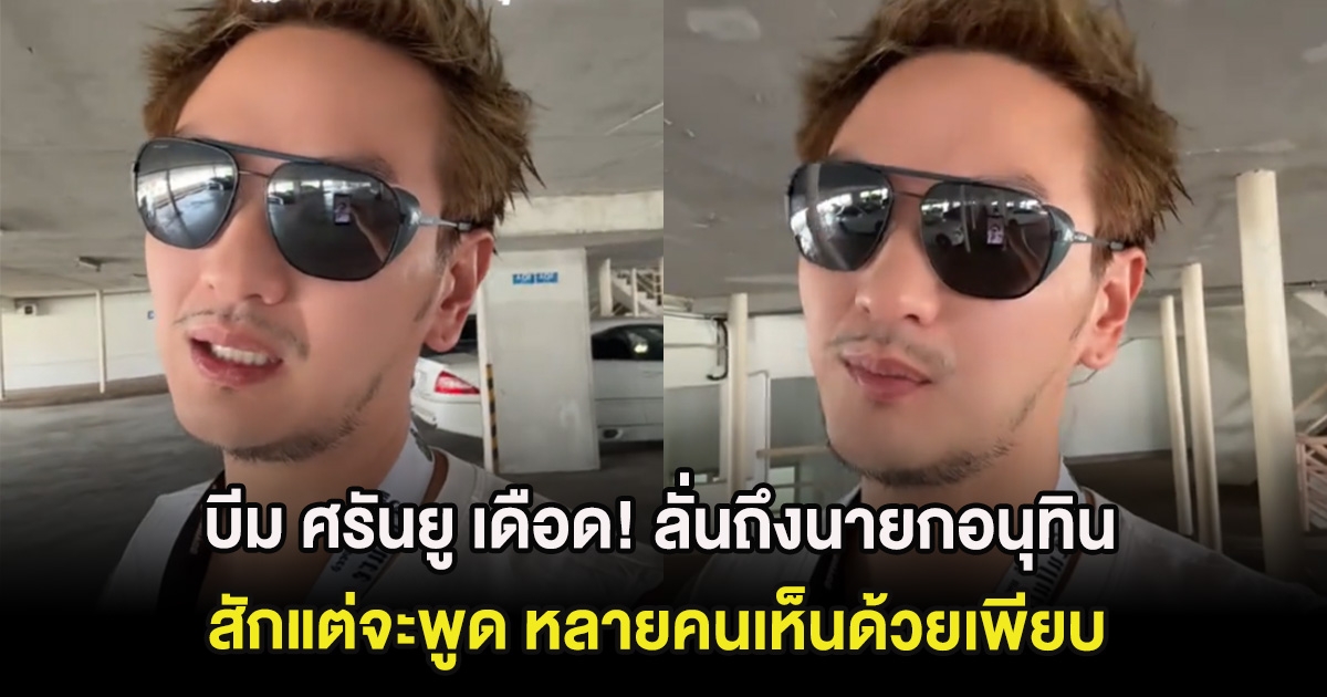 บีม ศรันยู เดือด! ลั่นถึงนายกอนุทิน สักแต่จะพูด หลายคนเห็นด้วยเพียบ