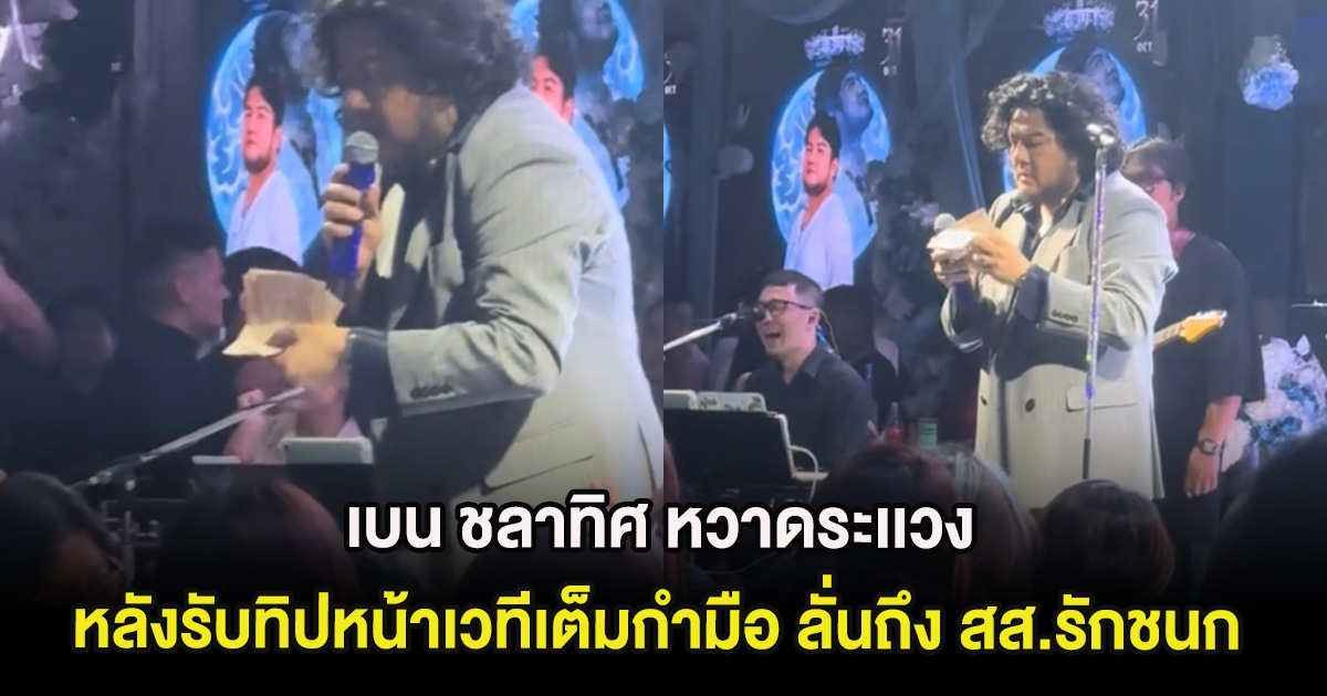 เบน ชลาทิศ หวาดระเเวง หลังรับทิปหน้าเวทีเต็มกำมือ ลั่นถึง สส.รักชนก ถึงกับขำกันทั้งวง