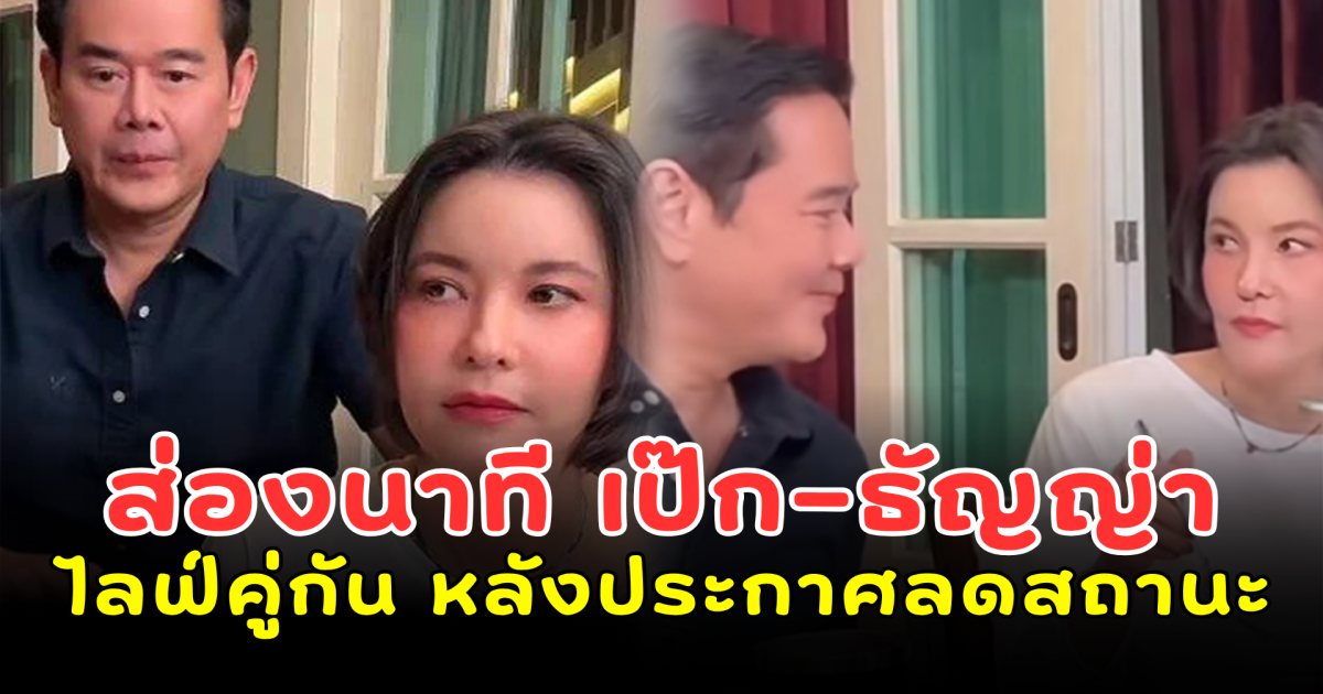 ส่องนาที เป๊ก–ธัญญ่า ไลฟ์คู่กัน หลังประกาศลดสถานะ