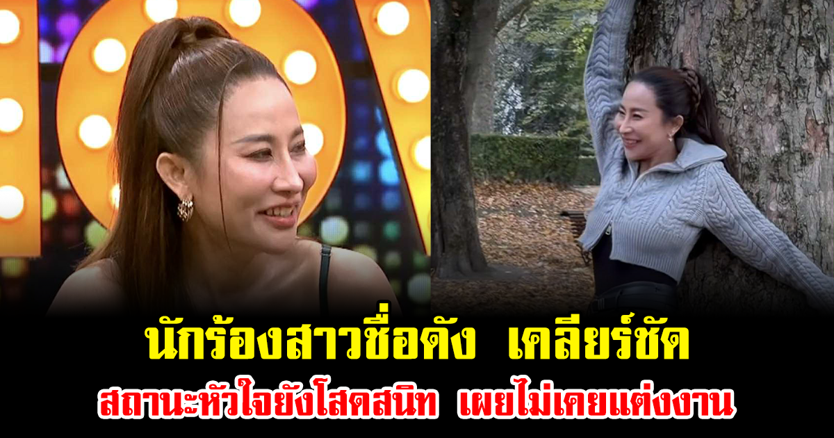 อย่าเข้าใจผิด นักร้องสาวชื่อดัง เคลียร์ชัด สถานะหัวใจยังโสดสนิท เผยไม่เคยแต่งงาน-ไม่เคยจดทะเบียน
