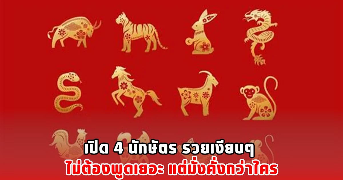 เปิด 4 นักษัตร รวยเงียบๆ ไม่ต้องพูดเยอะ แต่มั่งคั่งกว่าใคร