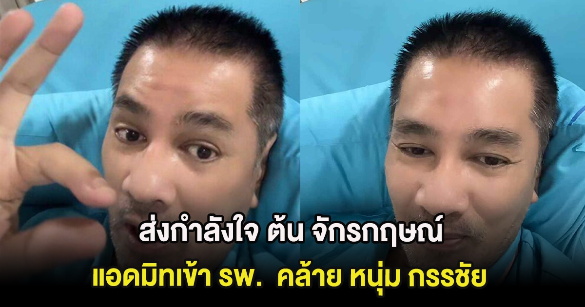 ส่งกำลังใจ ต้น จักรกฤษณ์ แอดมิทเข้า รพ. หลังปวดท้องขั้นรุนเเรง คล้าย หนุ่ม กรรชัย