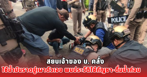 สยบเจ้าของ บ. คลั่ง ใช้น้ำมันราดขู่เผาตัวเอง พบประวัติใช้กัญชา-ดื่มน้ำท่อม