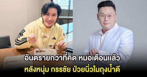 อันตรายกว่าที่คิด หมอเตือนเเล้ว หลังหนุ่ม กรรชัย ป่วยนิ่วในถุงน้ำดี
