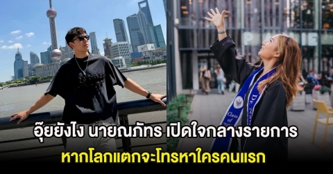 อุ๊ยยังไง นายณภัทร เปิดใจกลางรายการ หากโลกแตกจะโทรหาใครคนแรก