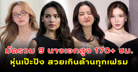 ฮอตปรอทแตก! มัดรวม 9 นางเอกสูง 170+ ซม. หุ่นเป๊ะปัง สวยเกินต้านทุกเฟรม