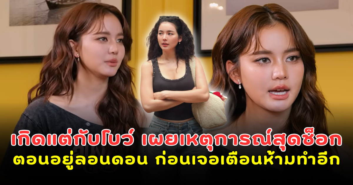 เกิดแต่กับโบว์ เผยเหตุการณ์สุดช็อกตอนอยู่ลอนดอน ก่อนเจอเตือนแรงห้ามทำอีกเด็ดขาด