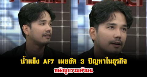 น้ำแข็ง AF7 เปิดใจเผยชัด 3 ปัญหาหนักในธุรกิจ หลังถูกรวมตัวแฉ