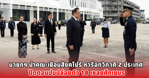 นายกฯ นำคณะเยือนสิงคโปร์ หารือทวิภาคี 2 ประเทศ ปัดตอบปมปล่อยตัว 18 เชลยศึกเขมร