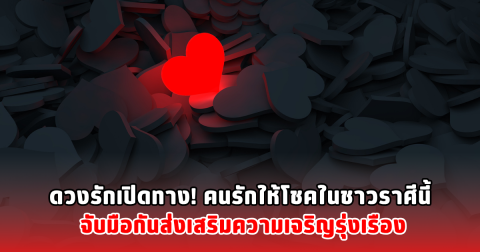 ดวงรักเปิดทาง! คนรักให้โชคในชาวราศีนี้ จับมือกันส่งเสริมความเจริญรุ่งเรือง