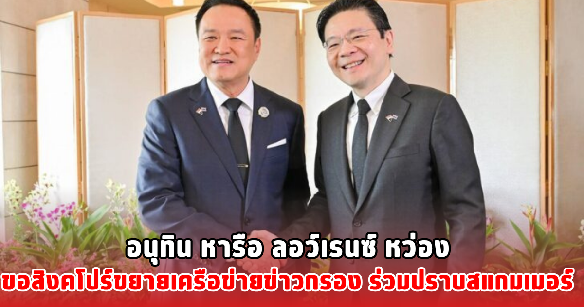 อนุทิน หารือ ลอว์เรนซ์ หว่อง ขอสิงคโปร์ขยายเครือข่ายข่าวกรอง ร่วมปราบสแกมเมอร์