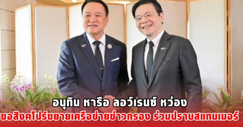 อนุทิน หารือ ลอว์เรนซ์ หว่อง ขอสิงคโปร์ขยายเครือข่ายข่าวกรอง ร่วมปราบสแกมเมอร์