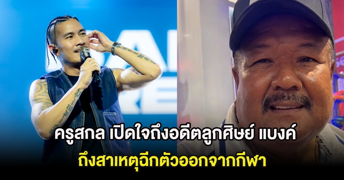 ครูสกล เปิดใจถึงอดีตลูกศิษย์ แบงค์ วงแคลช ถึงสาเหตุฉีกตัวออกจากกีฬา