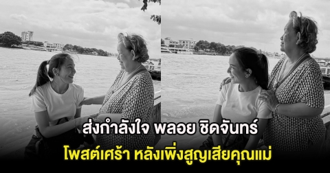 ส่งกำลังใจ พลอย ชิดจันทร์ โพสต์เศร้า หลังเพิ่งสูญเสียคุณแม่