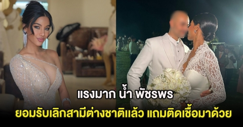 แรงมาก น้ำ พัชรพร ยอมรับเลิกสามีต่างชาติเเล้ว แถมติดเชื้อมาด้วย
