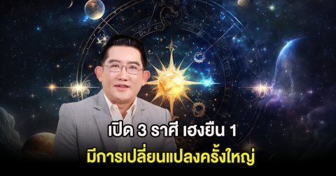 เปิด 3 ราศี เฮงยืน 1 มีการเปลี่ยนแปลงครั้งใหญ่