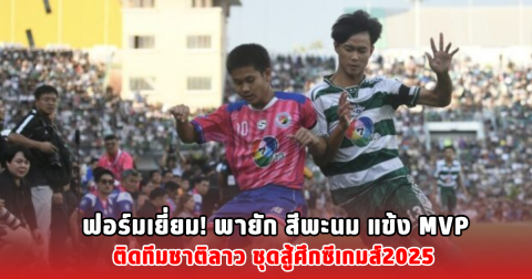 ฟอร์มเยี่ยม! พายัก สีพะนม แข้ง MVP ติดทีมชาติลาว ชุดสู้ศึกซีเกมส์2025